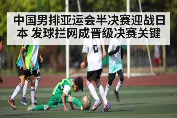 中国男排亚运会半决赛迎战日本 发球拦网成晋级决赛关键