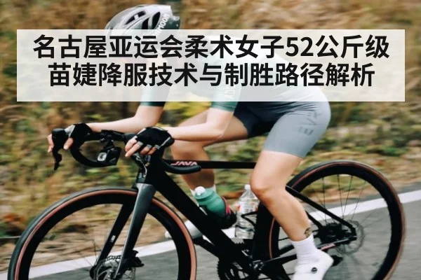 名古屋亚运会柔术女子52公斤级苗婕降服技术与制胜路径解析 | MANGUAN