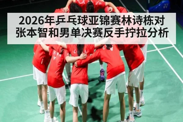 2026年乒乓球亚锦赛林诗栋对张本智和男单决赛反手拧拉分析