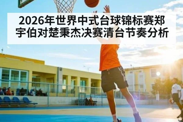 2026年世界中式台球锦标赛郑宇伯对楚秉杰决赛清台节奏分析 - manguan